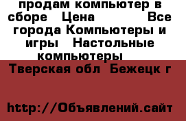 продам компьютер в сборе › Цена ­ 3 000 - Все города Компьютеры и игры » Настольные компьютеры   . Тверская обл.,Бежецк г.